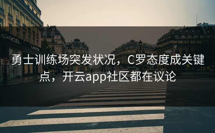 勇士训练场突发状况，C罗态度成关键点，开云app社区都在议论