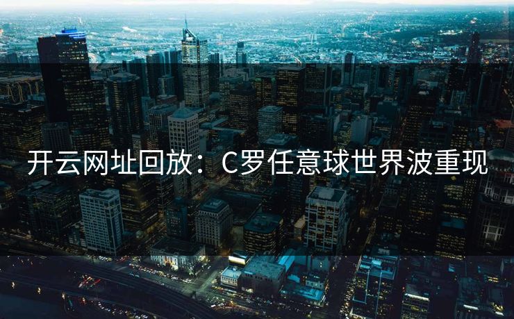 开云网址回放：C罗任意球世界波重现