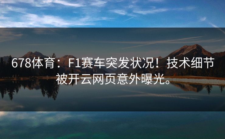 678体育：F1赛车突发状况！技术细节被开云网页意外曝光。