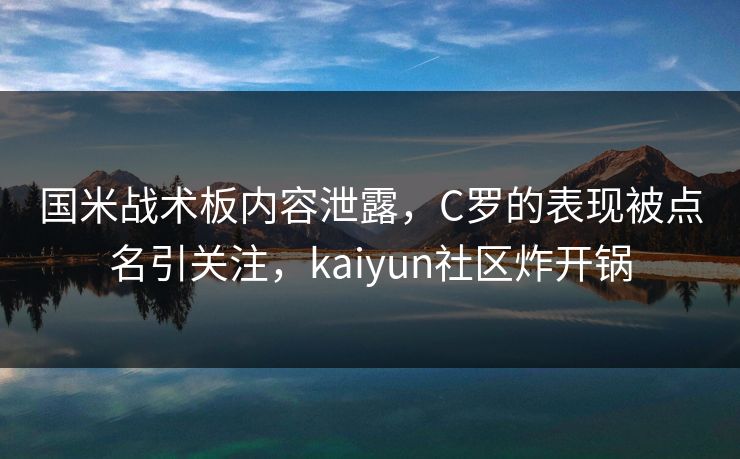 国米战术板内容泄露，C罗的表现被点名引关注，kaiyun社区炸开锅