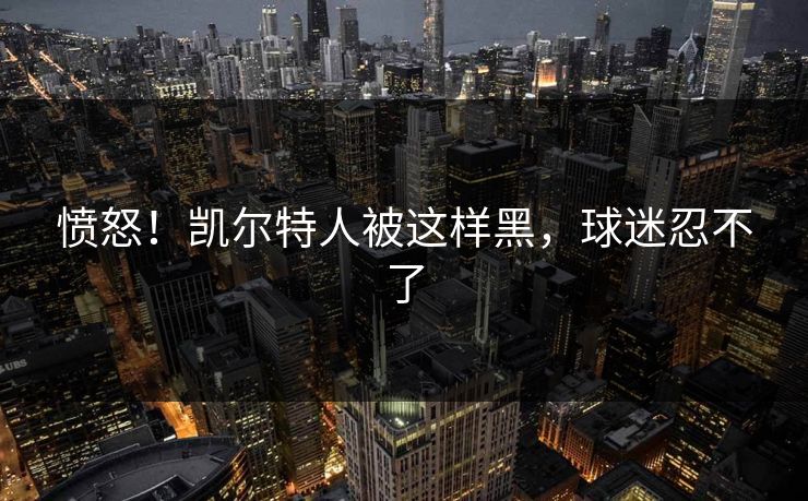 愤怒！凯尔特人被这样黑，球迷忍不了