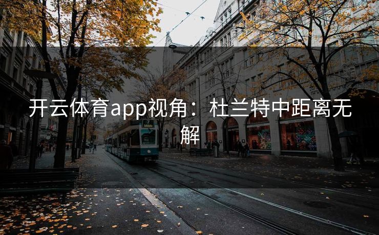 开云体育app视角：杜兰特中距离无解