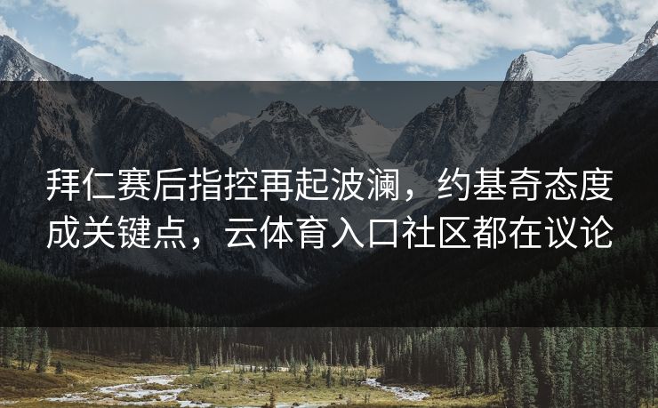 拜仁赛后指控再起波澜，约基奇态度成关键点，云体育入口社区都在议论