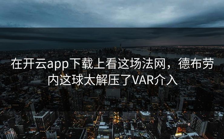 详细阅读:在开云app下载上看这场法网,德布劳内这球太解压了VAR介入 在开云app下载上看这场法网,德布劳内这球太解压了VAR介入