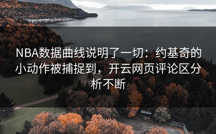 详细阅读:NBA数据曲线说明了一切:约基奇的小动作被捕捉到,开云网页评论区分析不断 NBA数据曲线说明了一切:约基奇的小动作被捕捉到,开云网页评论区分析不断