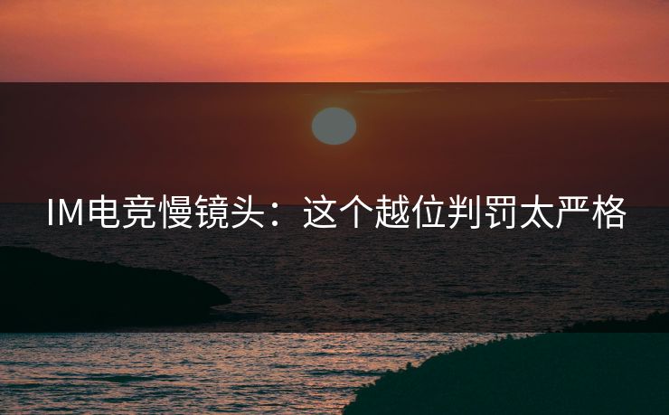 IM电竞慢镜头:这个越位判罚太严格