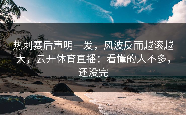 热刺赛后声明一发，风波反而越滚越大，云开体育直播：看懂的人不多，还没完