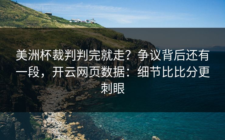 美洲杯裁判判完就走？争议背后还有一段，开云网页数据：细节比比分更刺眼