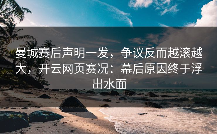 曼城赛后声明一发，争议反而越滚越大，开云网页赛况：幕后原因终于浮出水面
