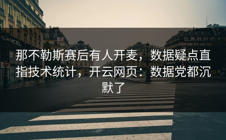 那不勒斯赛后有人开麦，数据疑点直指技术统计，开云网页：数据党都沉默了