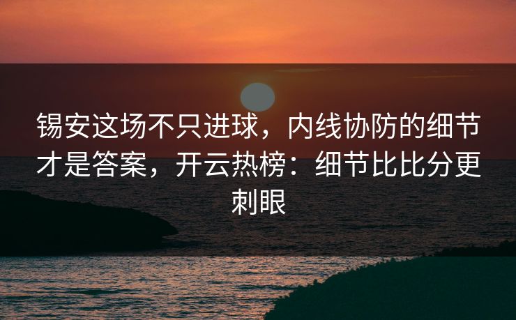 锡安这场不只进球，内线协防的细节才是答案，开云热榜：细节比比分更刺眼